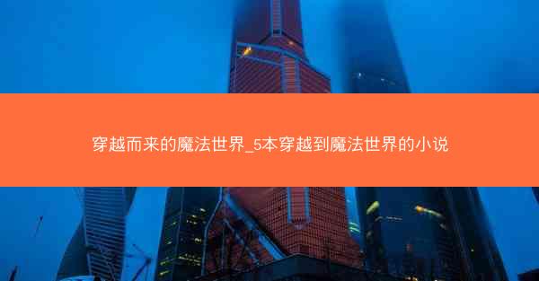 穿越而来的魔法世界_5本穿越到魔法世界的小说