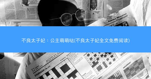 不良太子妃：公主萌萌哒(不良太子妃全文免费阅读)