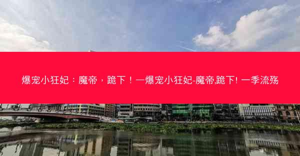 爆宠小狂妃：魔帝，跪下！—爆宠小狂妃-魔帝,跪下! 一季流殇