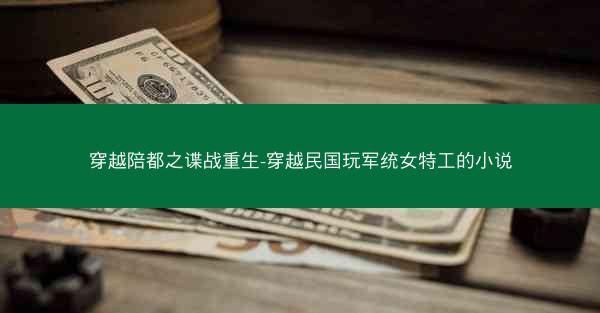 穿越陪都之谍战重生-穿越民国玩军统女特工的小说