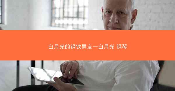 白月光的钢铁男友—白月光 钢琴