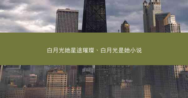 白月光她星途璀璨、白月光是她小说