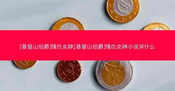 [基督山伯爵]情仇女神,[基督山伯爵]情仇女神小说讲什么
