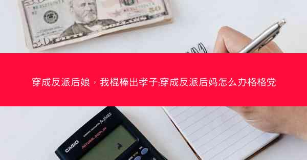 穿成反派后娘，我棍棒出孝子;穿成反派后妈怎么办格格党