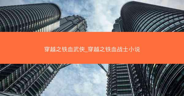穿越之铁血武侠_穿越之铁血战士小说