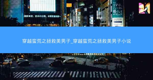 穿越蛮荒之拯救美男子_穿越蛮荒之拯救美男子小说