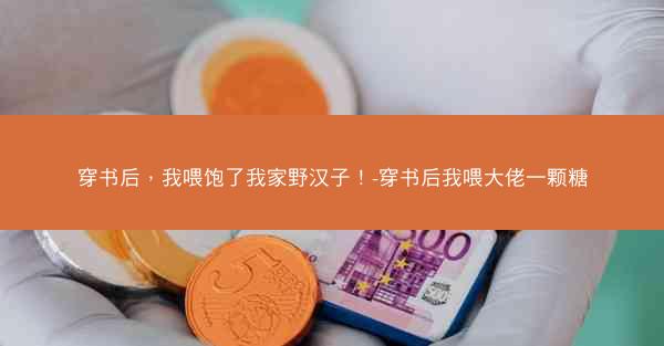穿书后，我喂饱了我家野汉子！-穿书后我喂大佬一颗糖