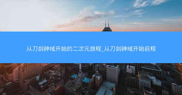 从刀剑神域开始的二次元旅程_从刀剑神域开始启程