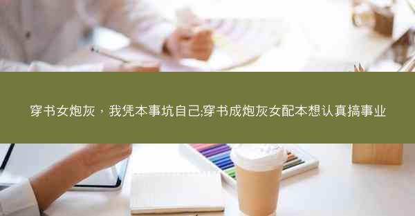 穿书女炮灰，我凭本事坑自己;穿书成炮灰女配本想认真搞事业