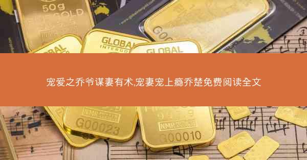 宠爱之乔爷谋妻有术,宠妻宠上瘾乔楚免费阅读全文