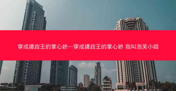 穿成摄政王的掌心娇—穿成摄政王的掌心娇 我叫泡芙小姐