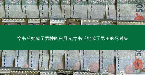穿书后她成了男神的白月光,穿书后她成了男主的死对头