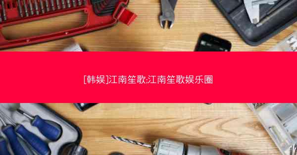 [韩娱]江南笙歌;江南笙歌娱乐圈