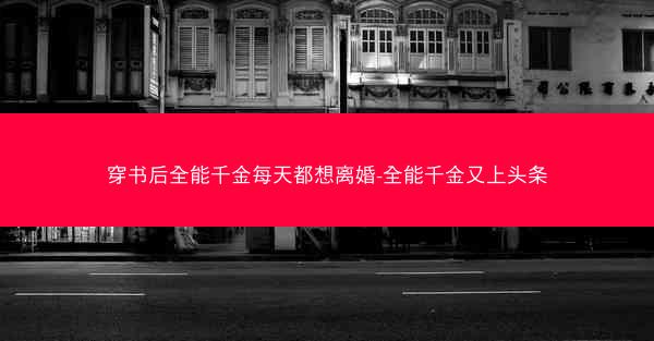 穿书后全能千金每天都想离婚-全能千金又上头条