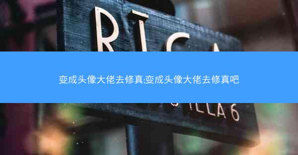 变成头像大佬去修真;变成头像大佬去修真吧