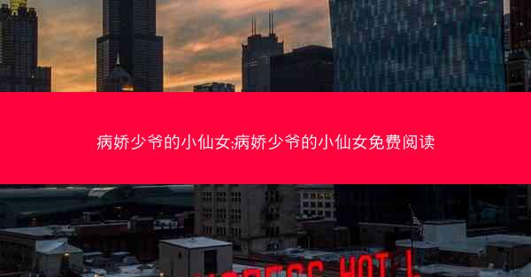 病娇少爷的小仙女;病娇少爷的小仙女免费阅读