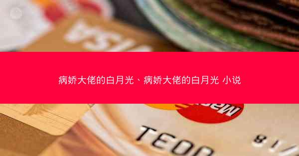 病娇大佬的白月光、病娇大佬的白月光 小说