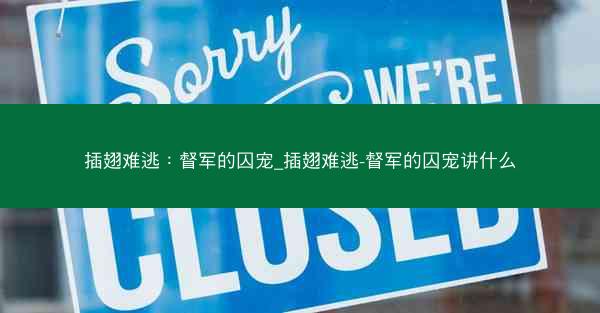 插翅难逃：督军的囚宠_插翅难逃-督军的囚宠讲什么