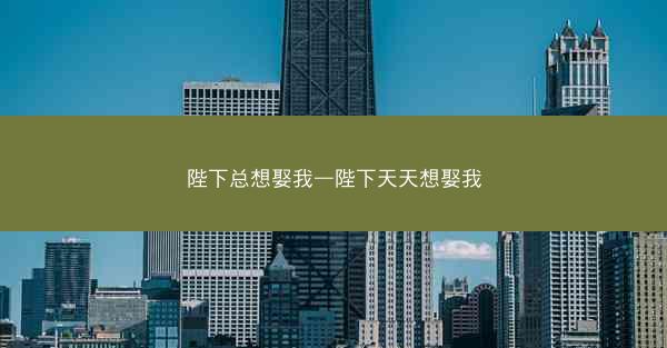 陛下总想娶我—陛下天天想娶我