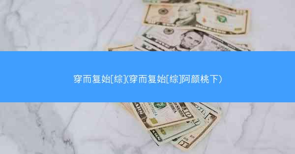 穿而复始[综](穿而复始[综]阿颜桃下)