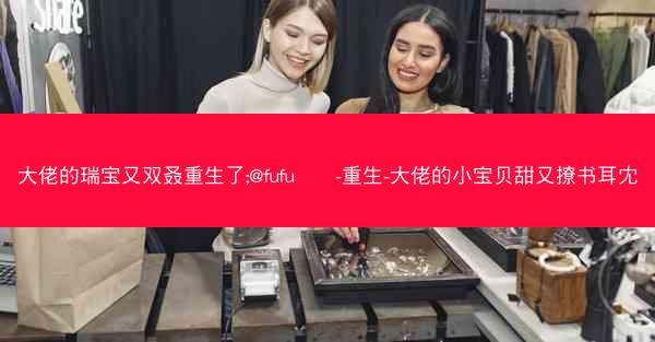 大佬的瑞宝又双叒重生了;@fufu≥≤-重生-大佬的小宝贝甜又撩书耳冘