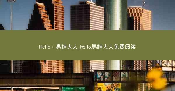 Hello，男神大人_hello,男神大人免费阅读
