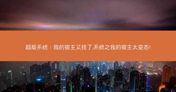 超级系统：我的宿主又挂了,系统之我的宿主太变态!