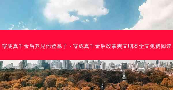穿成真千金后养兄他登基了、穿成真千金后改拿爽文剧本全文免费阅读