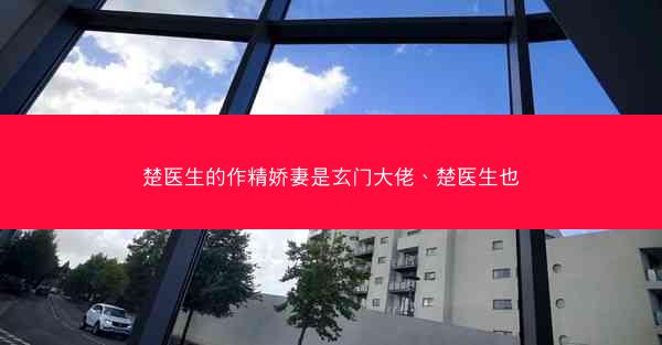 楚医生的作精娇妻是玄门大佬、楚医生也