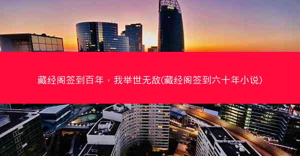 藏经阁签到百年，我举世无敌(藏经阁签到六十年小说)