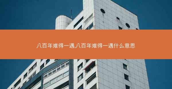 八百年难得一遇,八百年难得一遇什么意思