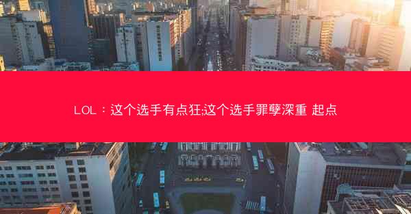 LOL：这个选手有点狂;这个选手罪孽深重 起点