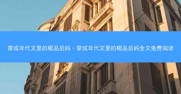 穿成年代文里的极品后妈、穿成年代文里的极品后妈全文免费阅读