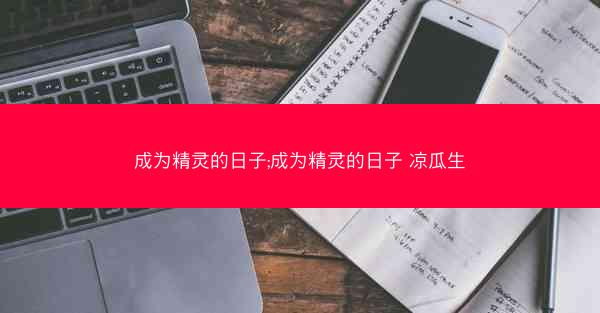 成为精灵的日子;成为精灵的日子 凉瓜生