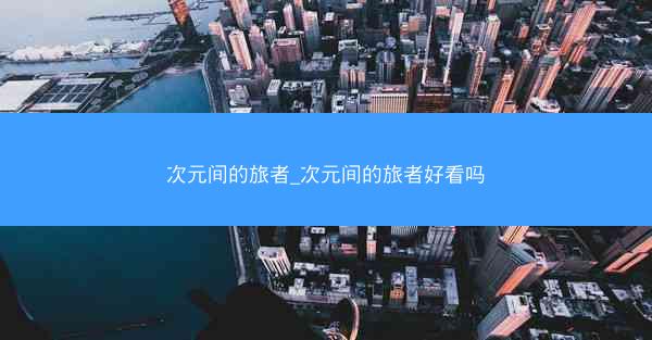 次元间的旅者_次元间的旅者好看吗