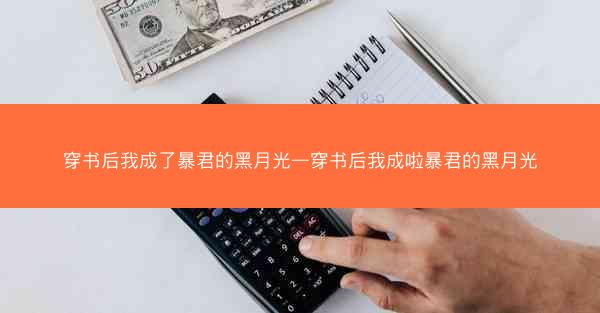 穿书后我成了暴君的黑月光—穿书后我成啦暴君的黑月光