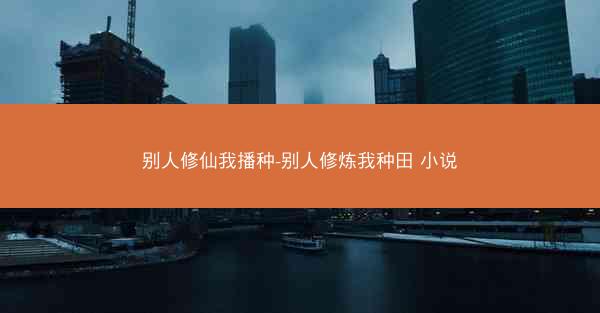 别人修仙我播种-别人修炼我种田 小说