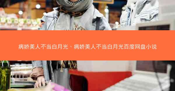 病娇美人不当白月光、病娇美人不当白月光百度网盘小说