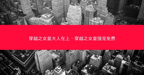 穿越之女皇大人在上、穿越之女皇强宠免费