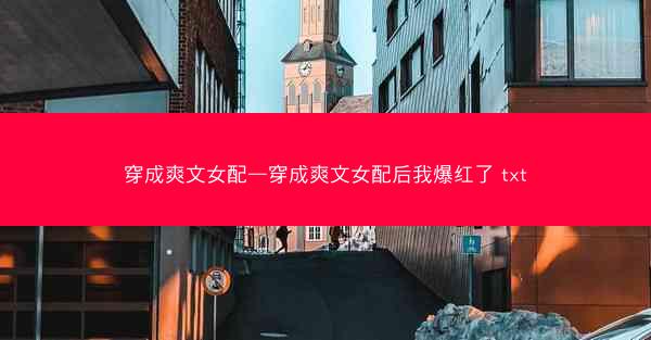 穿成爽文女配—穿成爽文女配后我爆红了 txt
