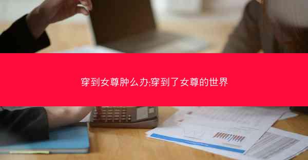 穿到女尊肿么办;穿到了女尊的世界