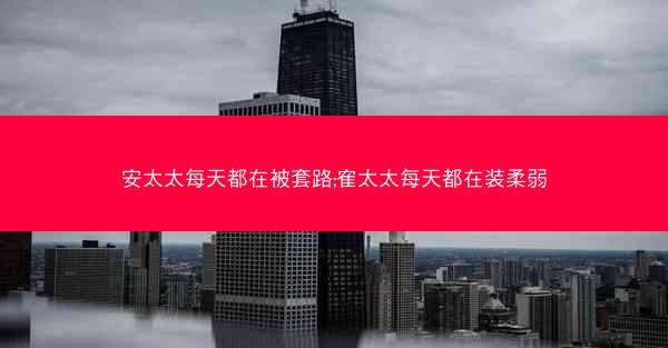 安太太每天都在被套路;隺太太每天都在装柔弱