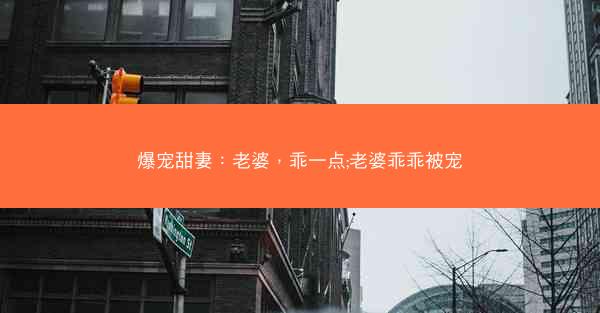 爆宠甜妻：老婆，乖一点;老婆乖乖被宠