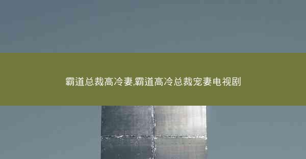 霸道总裁高冷妻,霸道高冷总裁宠妻电视剧