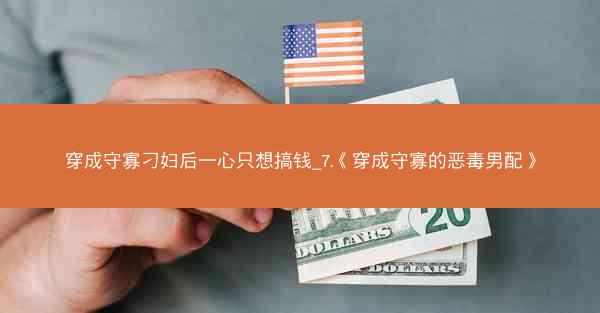 穿成守寡刁妇后一心只想搞钱_7.《穿成守寡的恶毒男配》