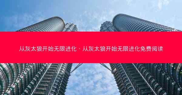 从灰太狼开始无限进化、从灰太狼开始无限进化免费阅读