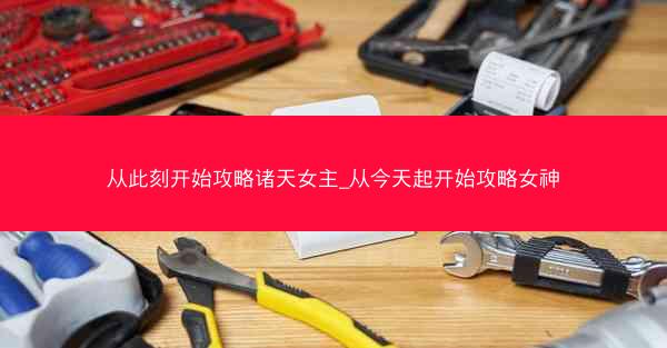 从此刻开始攻略诸天女主_从今天起开始攻略女神