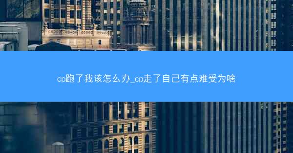 cp跑了我该怎么办_cp走了自己有点难受为啥