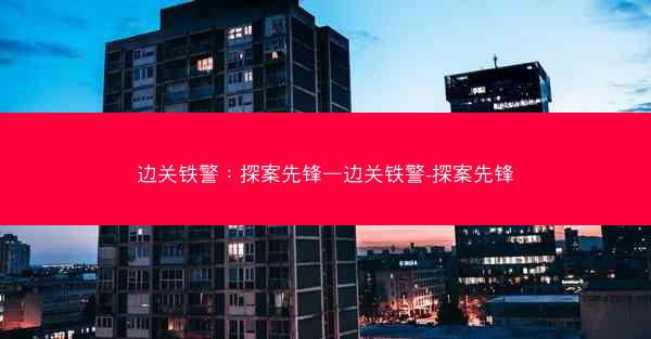 边关铁警：探案先锋—边关铁警-探案先锋