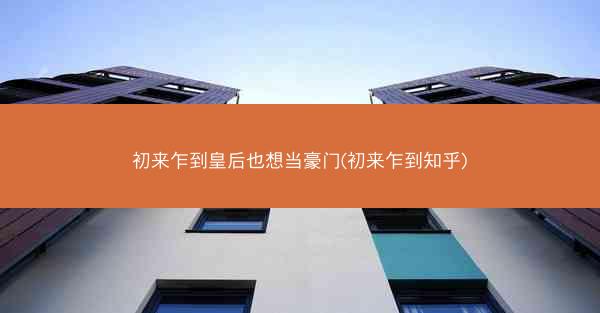 初来乍到皇后也想当豪门(初来乍到知乎)